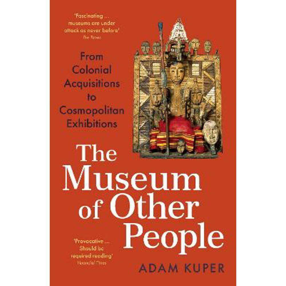 The Museum of Other People: From Colonial Acquisitions to Cosmopolitan Exhibitions (Paperback) - Adam Kuper
